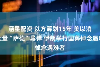 涵星配资 以方筹划15年 美以消耗大量“萨德”导弹 伊朗举行国葬悼念遇难者