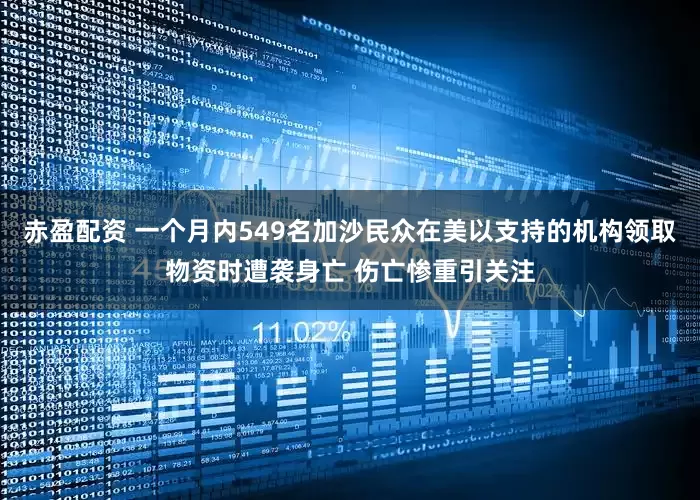 赤盈配资 一个月内549名加沙民众在美以支持的机构领取物资时遭袭身亡 伤亡惨重引关注