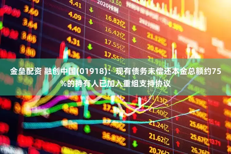 金垒配资 融创中国(01918)：现有债务未偿还本金总额约75%的持有人已加入重组支持协议