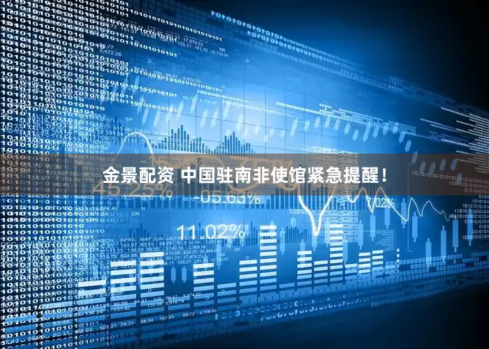 金景配资 中国驻南非使馆紧急提醒！