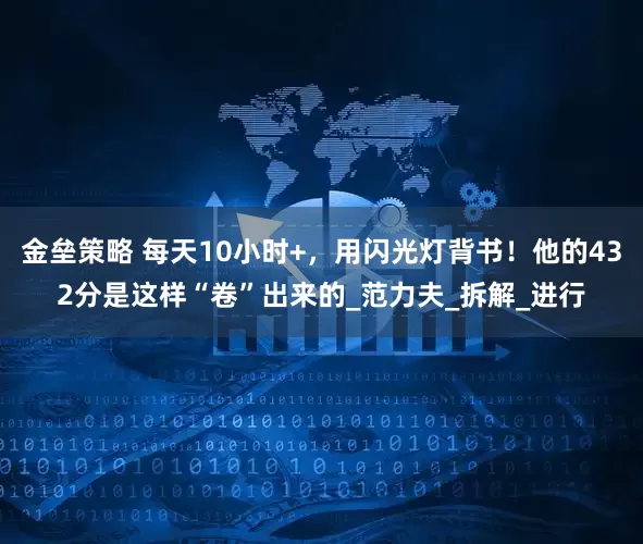 金垒策略 每天10小时+，用闪光灯背书！他的432分是这样“卷”出来的_范力夫_拆解_进行