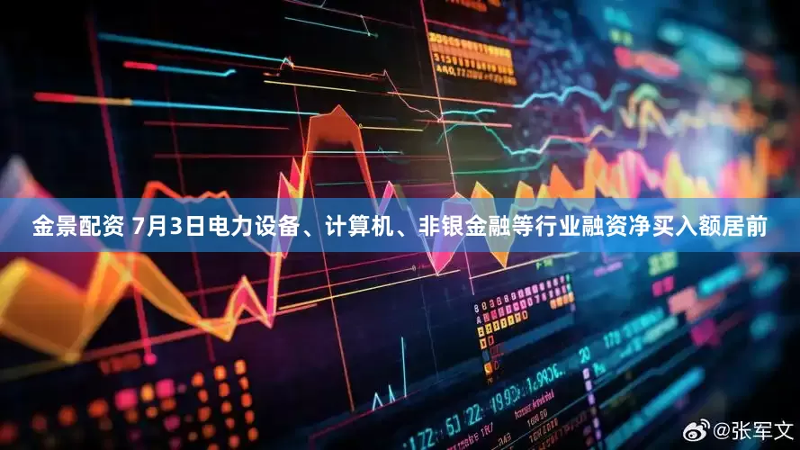 金景配资 7月3日电力设备、计算机、非银金融等行业融资净买入额居前