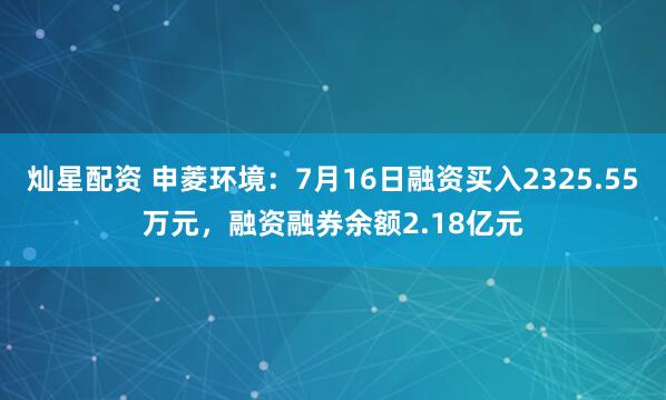 灿星配资 申菱环境：7月16日融资买入2325.55万元，融资融券余额2.18亿元