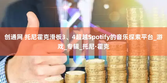 创通网 托尼霍克滑板3、4超越Spotify的音乐探索平台_游戏_专辑_托尼·霍克