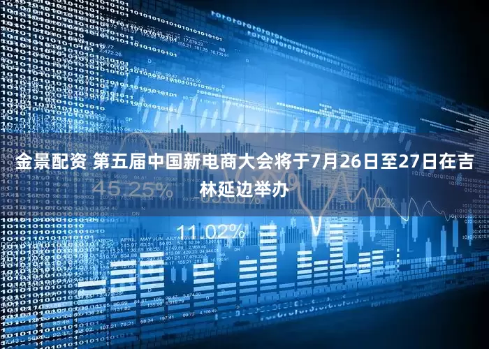 金景配资 第五届中国新电商大会将于7月26日至27日在吉林延边举办