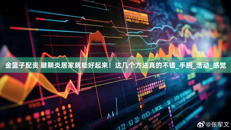 金篮子配资 腱鞘炎居家就能好起来！这几个方法真的不错_手腕_活动_感觉