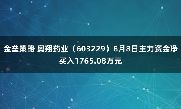 金垒策略 奥翔药业（603229）8月8日主力资金净买入1765.08万元