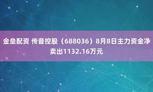 金垒配资 传音控股（688036）8月8日主力资金净卖出1132.16万元