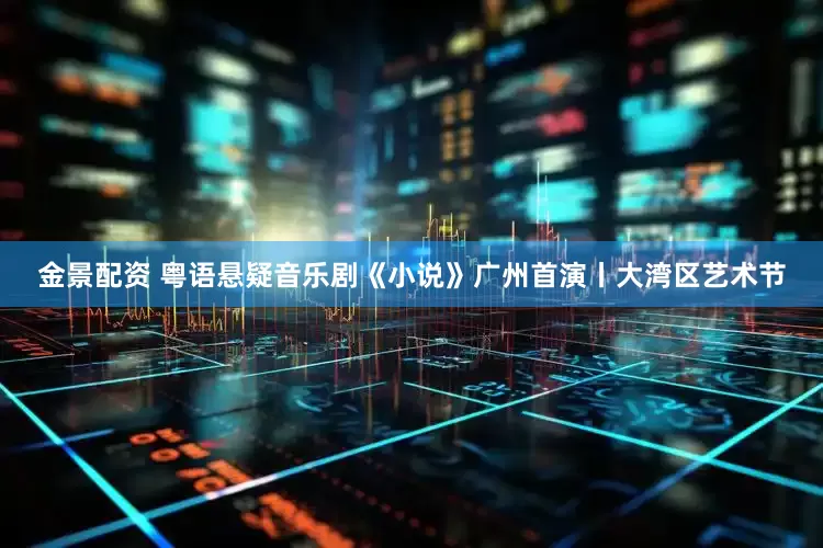 金景配资 粤语悬疑音乐剧《小说》广州首演丨大湾区艺术节