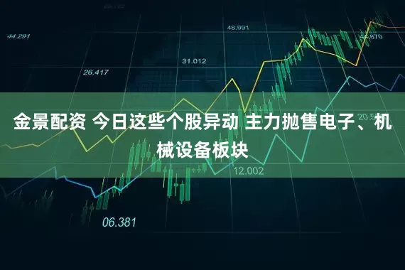 金景配资 今日这些个股异动 主力抛售电子、机械设备板块