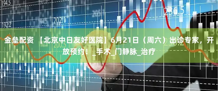 金垒配资 【北京中日友好医院】6月21日(周六)出诊专家,开放预约!_手术_门静脉_治疗