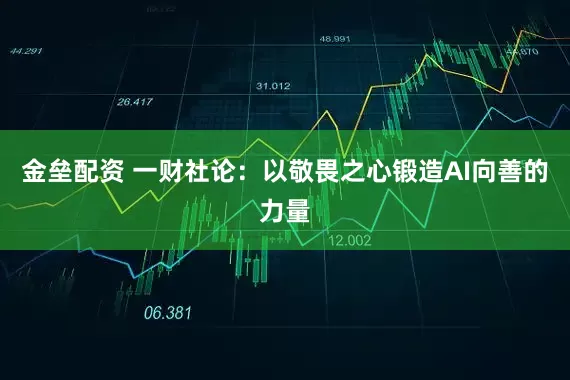 金垒配资 一财社论:以敬畏之心锻造AI向善的力量