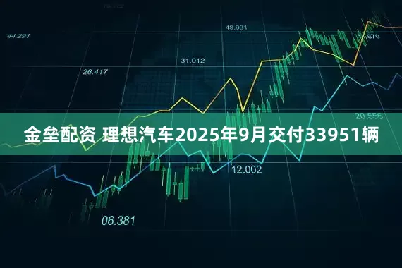 金垒配资 理想汽车2025年9月交付33951辆