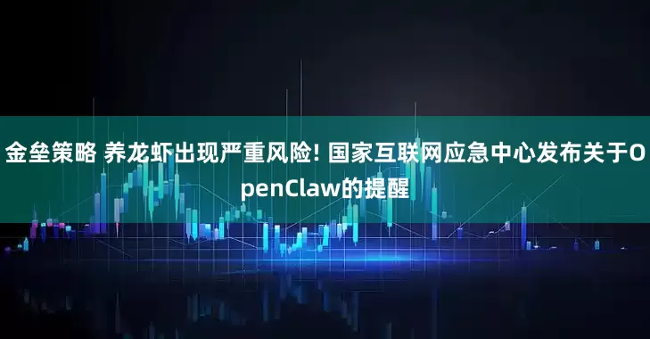 金垒策略 养龙虾出现严重风险! 国家互联网应急中心发布关于OpenClaw的提醒